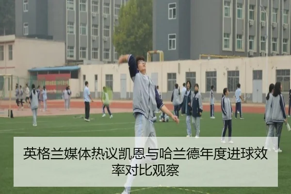 英格兰媒体热议凯恩与哈兰德年度进球效率对比观察