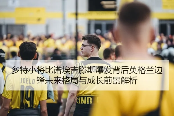 多特小将比诺埃吉滕斯爆发背后英格兰边锋未来格局与成长前景解析