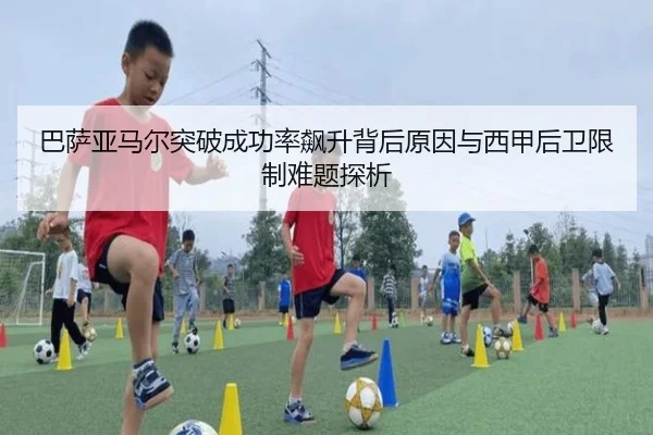 巴萨亚马尔突破成功率飙升背后原因与西甲后卫限制难题探析
