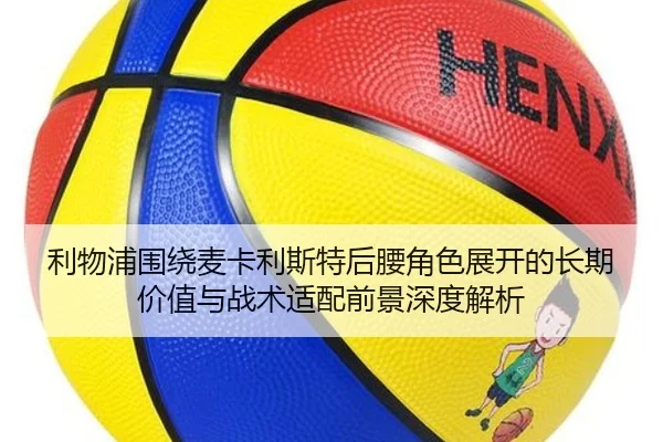 利物浦围绕麦卡利斯特后腰角色展开的长期价值与战术适配前景深度解析