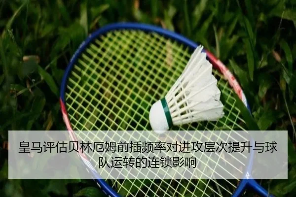 皇马评估贝林厄姆前插频率对进攻层次提升与球队运转的连锁影响