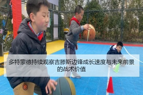 多特蒙德持续观察吉滕斯边锋成长速度与未来前景的战术价值