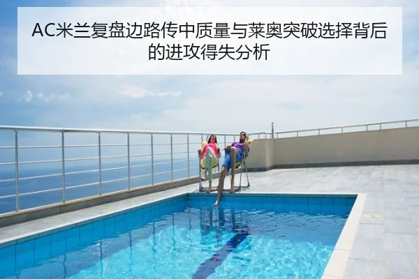 AC米兰复盘边路传中质量与莱奥突破选择背后的进攻得失分析