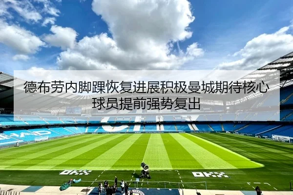 德布劳内脚踝恢复进展积极曼城期待核心球员提前强势复出