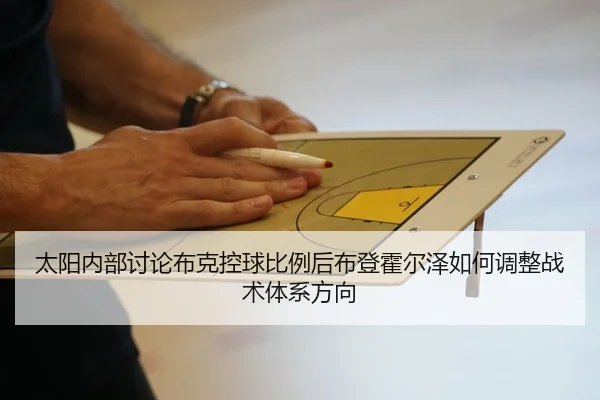 太阳内部讨论布克控球比例后布登霍尔泽如何调整战术体系方向